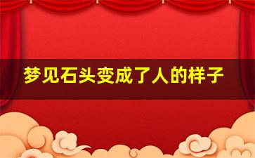 梦见石头变成了人的样子