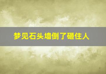 梦见石头墙倒了砸住人