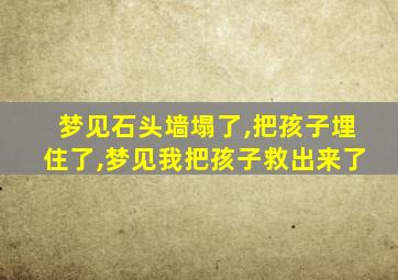 梦见石头墙塌了,把孩子埋住了,梦见我把孩子救出来了