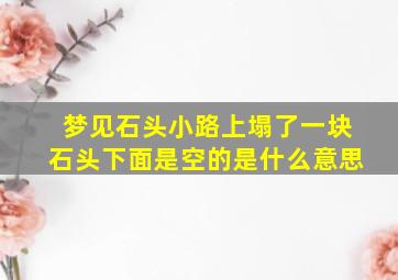 梦见石头小路上塌了一块石头下面是空的是什么意思