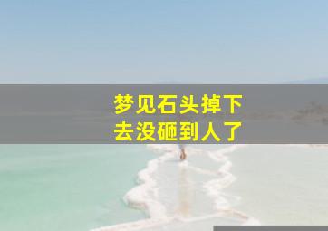 梦见石头掉下去没砸到人了