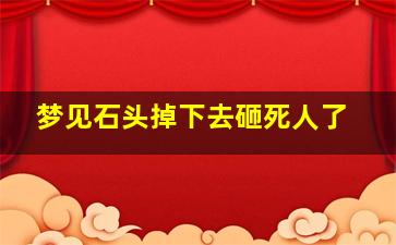 梦见石头掉下去砸死人了