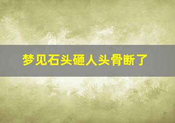 梦见石头砸人头骨断了