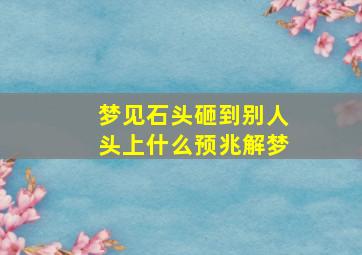 梦见石头砸到别人头上什么预兆解梦