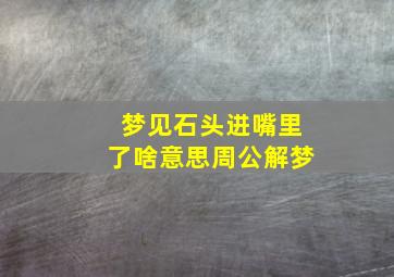 梦见石头进嘴里了啥意思周公解梦