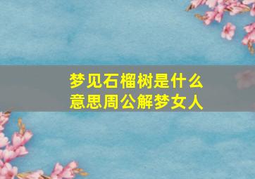 梦见石榴树是什么意思周公解梦女人