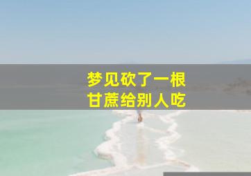 梦见砍了一根甘蔗给别人吃