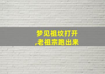 梦见祖坟打开,老祖宗跑出来