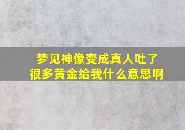 梦见神像变成真人吐了很多黄金给我什么意思啊