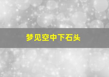 梦见空中下石头