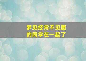 梦见经常不见面的同学在一起了