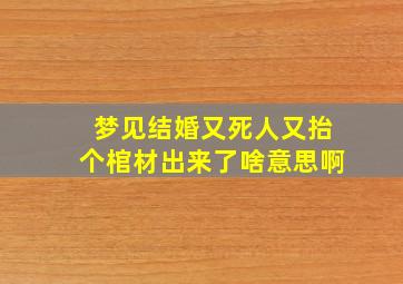 梦见结婚又死人又抬个棺材出来了啥意思啊