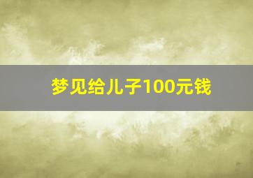 梦见给儿子100元钱