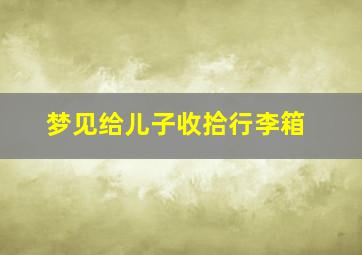 梦见给儿子收拾行李箱