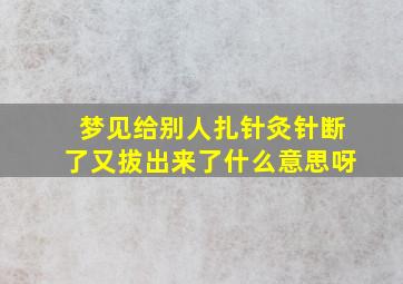 梦见给别人扎针灸针断了又拔出来了什么意思呀