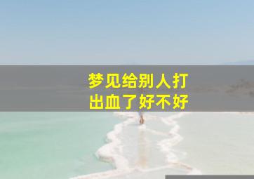 梦见给别人打出血了好不好