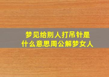 梦见给别人打吊针是什么意思周公解梦女人