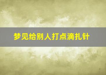 梦见给别人打点滴扎针