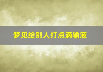 梦见给别人打点滴输液