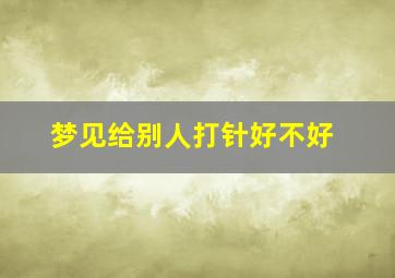 梦见给别人打针好不好