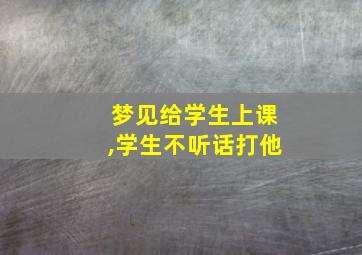 梦见给学生上课,学生不听话打他