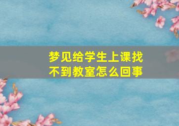 梦见给学生上课找不到教室怎么回事