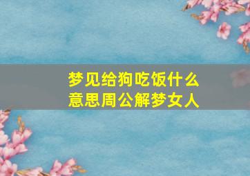 梦见给狗吃饭什么意思周公解梦女人