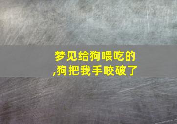 梦见给狗喂吃的,狗把我手咬破了