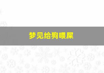 梦见给狗喂屎