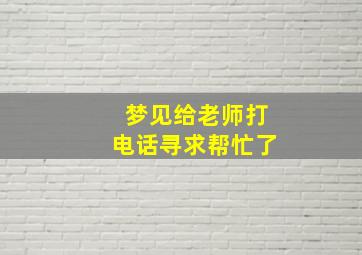 梦见给老师打电话寻求帮忙了