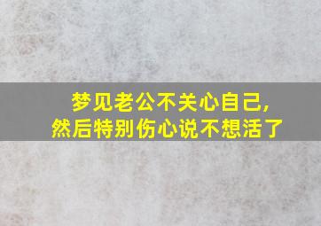 梦见老公不关心自己,然后特别伤心说不想活了