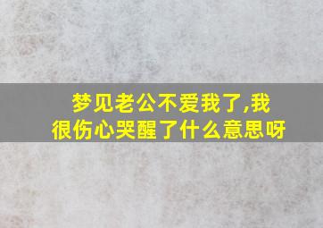 梦见老公不爱我了,我很伤心哭醒了什么意思呀