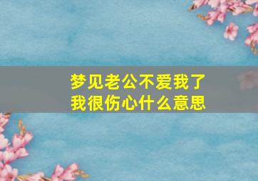 梦见老公不爱我了我很伤心什么意思