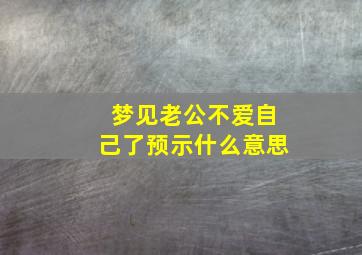 梦见老公不爱自己了预示什么意思