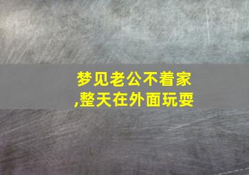 梦见老公不着家,整天在外面玩耍