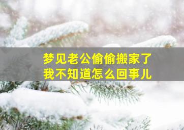 梦见老公偷偷搬家了我不知道怎么回事儿