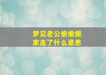 梦见老公偷偷搬家走了什么意思