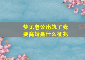 梦见老公出轨了我要离婚是什么征兆