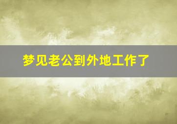 梦见老公到外地工作了