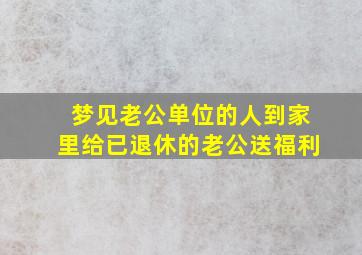 梦见老公单位的人到家里给已退休的老公送福利