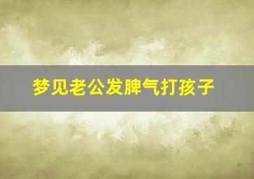 梦见老公发脾气打孩子