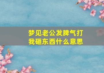 梦见老公发脾气打我砸东西什么意思