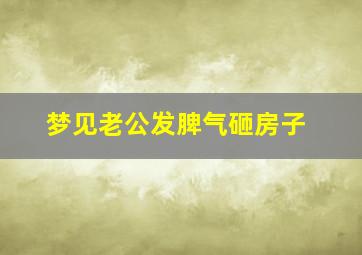 梦见老公发脾气砸房子