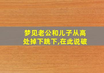 梦见老公和儿子从高处掉下跳下,在此说破