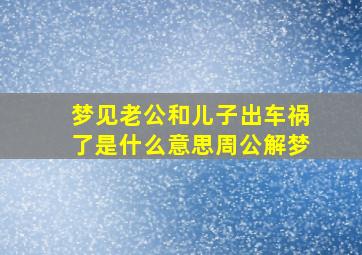 梦见老公和儿子出车祸了是什么意思周公解梦