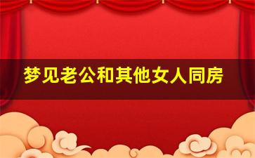 梦见老公和其他女人同房