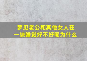 梦见老公和其他女人在一块睡觉好不好呢为什么