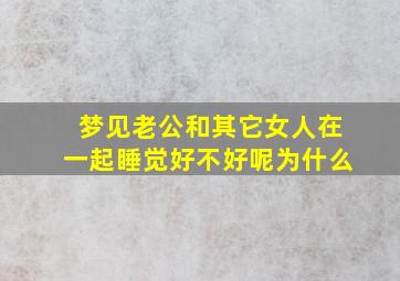 梦见老公和其它女人在一起睡觉好不好呢为什么