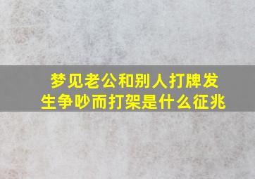 梦见老公和别人打牌发生争吵而打架是什么征兆