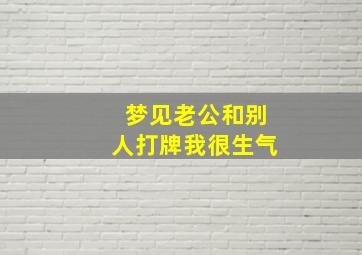 梦见老公和别人打牌我很生气